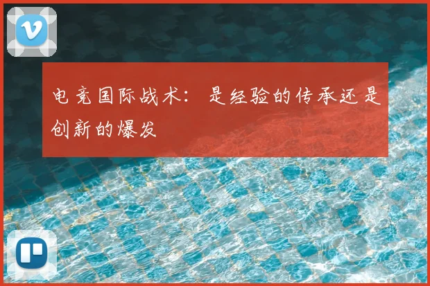 电竞国际战术:是经验的传承还是创新的爆发