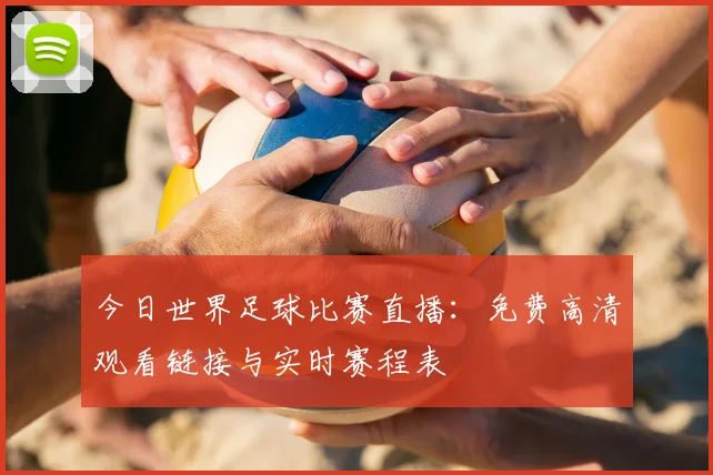 今日世界足球比赛直播:免费高清观看链接与实时赛程表