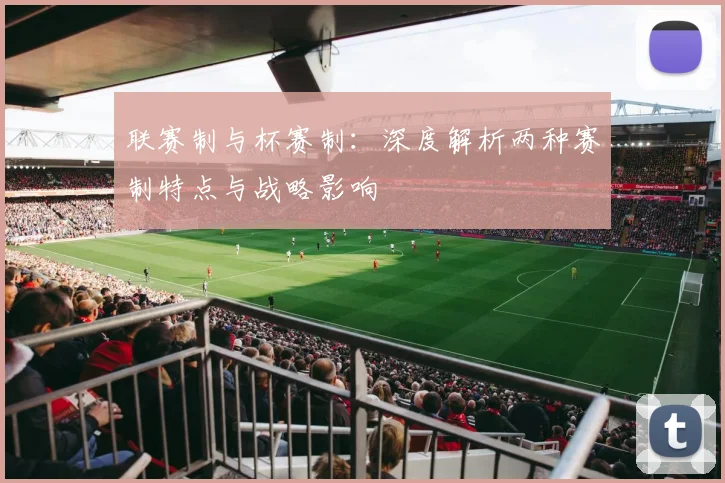 联赛制与杯赛制:深度解析两种赛制特点与战略影响