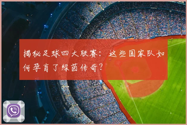 揭秘足球四大联赛:这些国家队如何孕育了绿茵传奇?