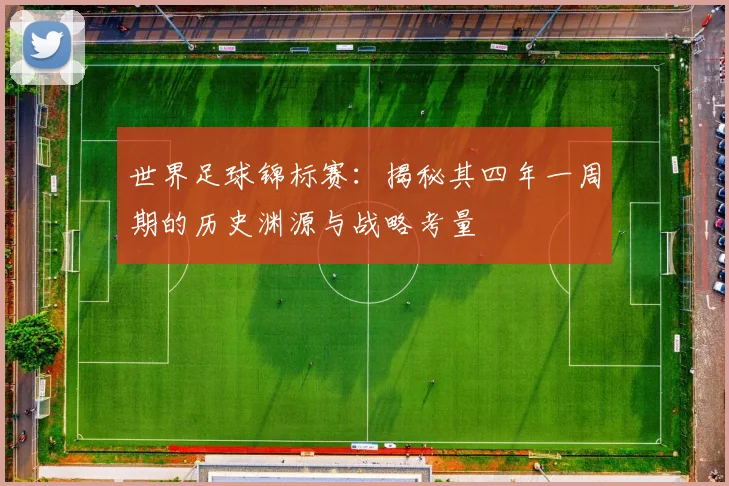 世界足球锦标赛:揭秘其四年一周期的历史渊源与战略考量