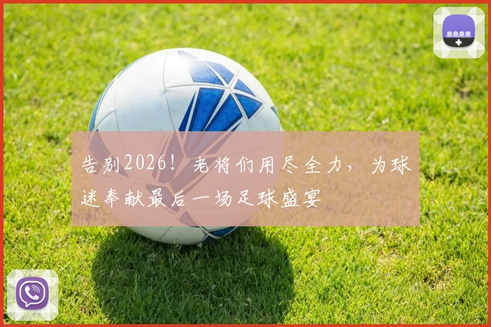 告别2026!老将们用尽全力,为球迷奉献最后一场足球盛宴