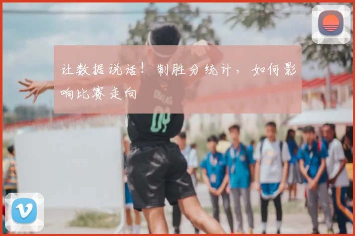让数据说话！制胜分统计，如何影响比赛走向