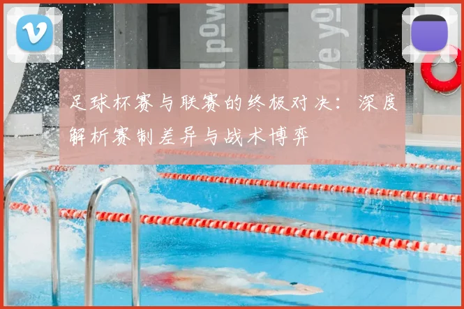 足球杯赛与联赛的终极对决:深度解析赛制差异与战术博弈