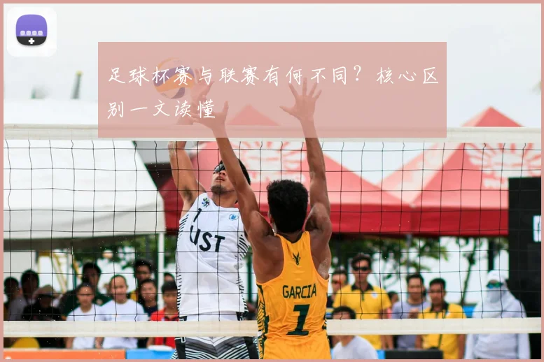 足球杯赛与联赛有何不同?核心区别一文读懂