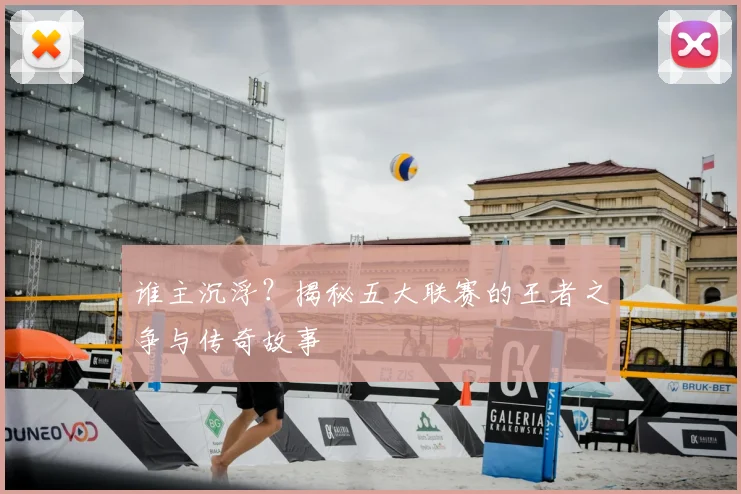 谁主沉浮?揭秘五大联赛的王者之争与传奇故事