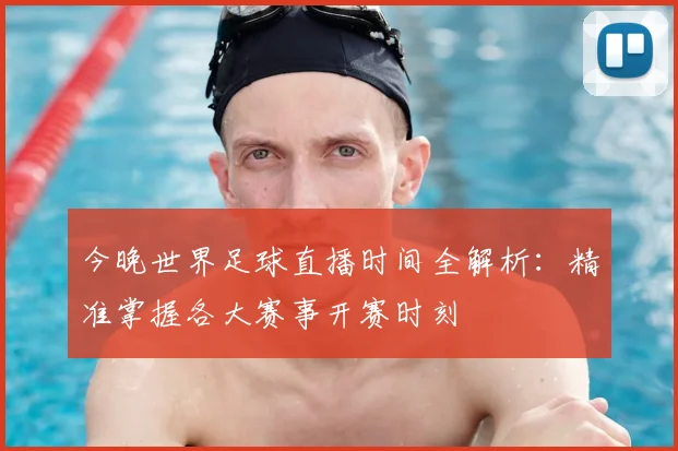 今晚世界足球直播时间全解析:精准掌握各大赛事开赛时刻
