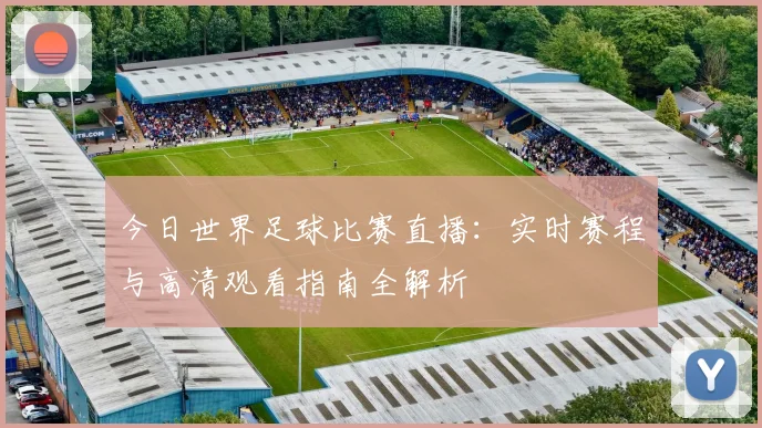 今日世界足球比赛直播:实时赛程与高清观看指南全解析