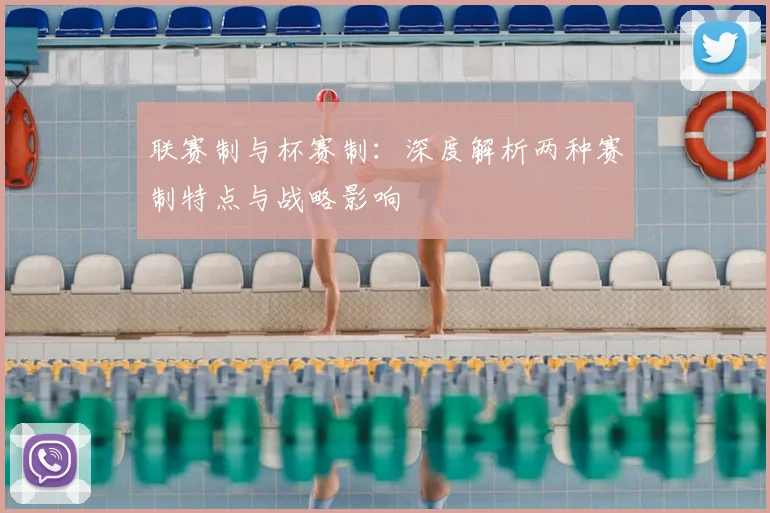 联赛制与杯赛制:深度解析两种赛制特点与战略影响