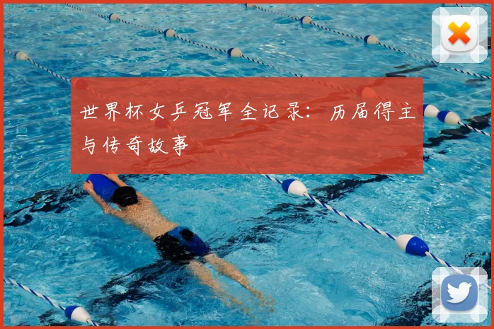 世界杯女乒冠军全记录：历届得主与传奇故事